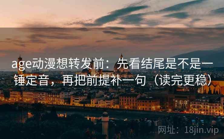 age动漫想转发前:先看结尾是不是一锤定音,再把前提补一句(读完更稳) 第2张 age动漫想转发前:先看结尾是不是一锤定音,再把前提补一句(读完更稳) 第2张
