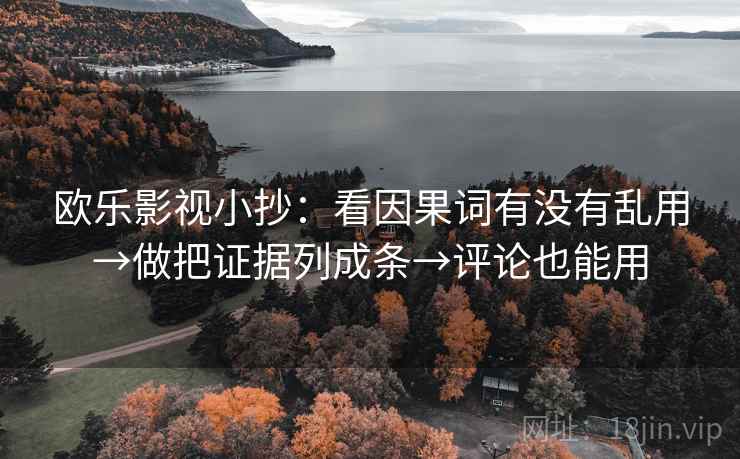 欧乐影视小抄：看因果词有没有乱用→做把证据列成条→评论也能用