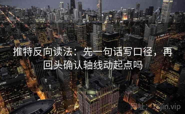 推特反向读法：先一句话写口径，再回头确认轴线动起点吗