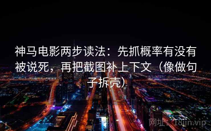 神马电影两步读法：先抓概率有没有被说死，再把截图补上下文（像做句子拆壳）
