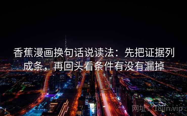 香蕉漫画换句话说读法：先把证据列成条，再回头看条件有没有漏掉  第2张