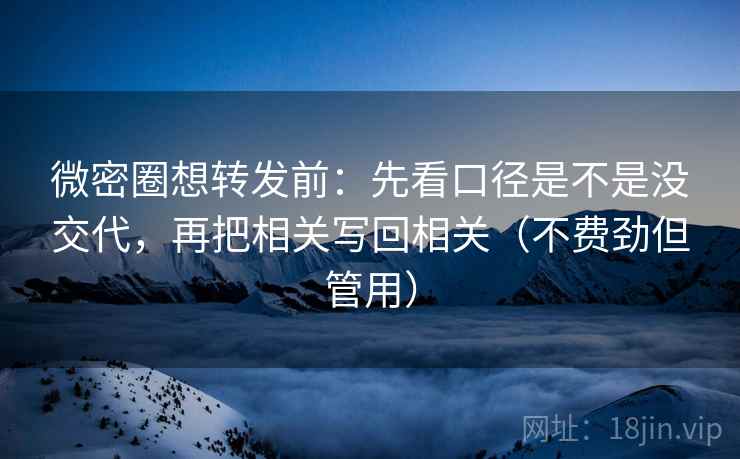 微密圈想转发前：先看口径是不是没交代，再把相关写回相关（不费劲但管用）  第2张