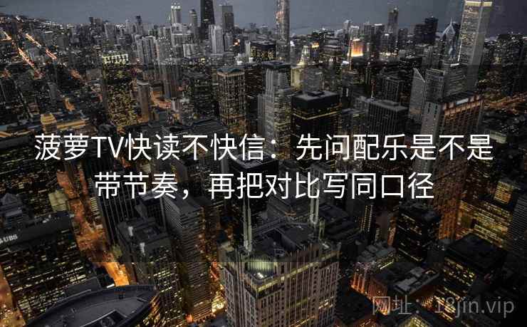 菠萝TV快读不快信：先问配乐是不是带节奏，再把对比写同口径  第2张