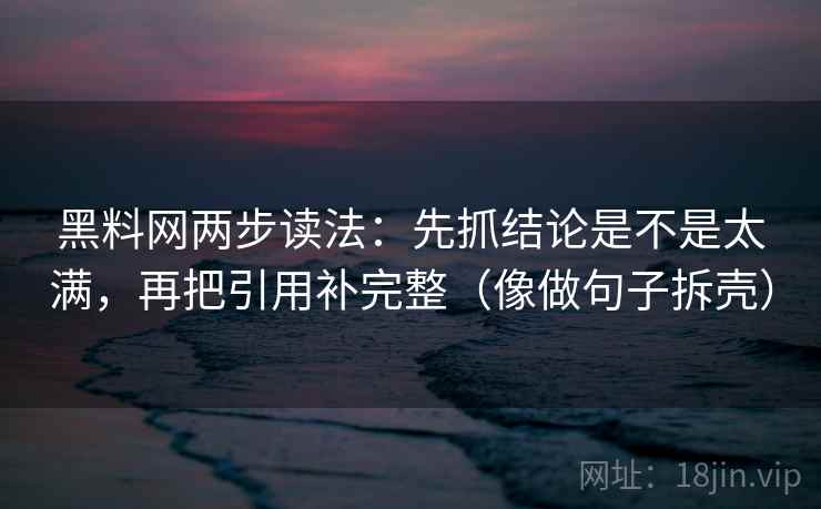 黑料网两步读法：先抓结论是不是太满，再把引用补完整（像做句子拆壳）