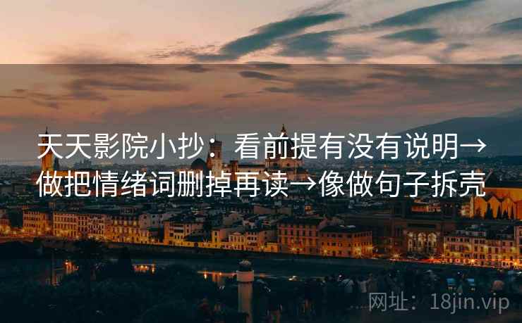 天天影院小抄：看前提有没有说明→做把情绪词删掉再读→像做句子拆壳  第2张