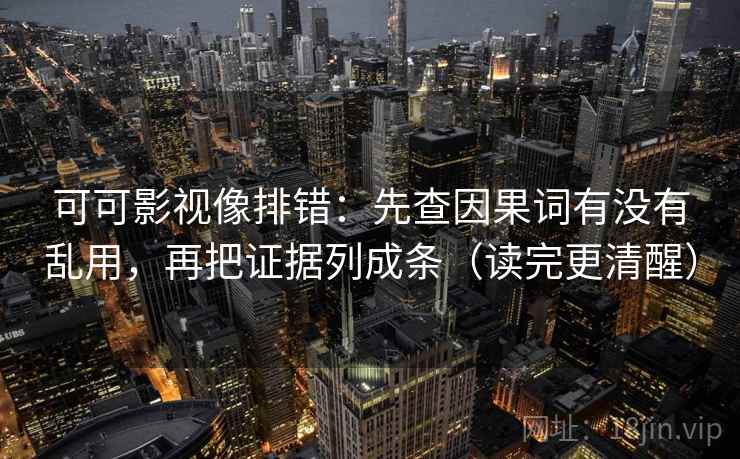 可可影视像排错：先查因果词有没有乱用，再把证据列成条（读完更清醒）  第2张