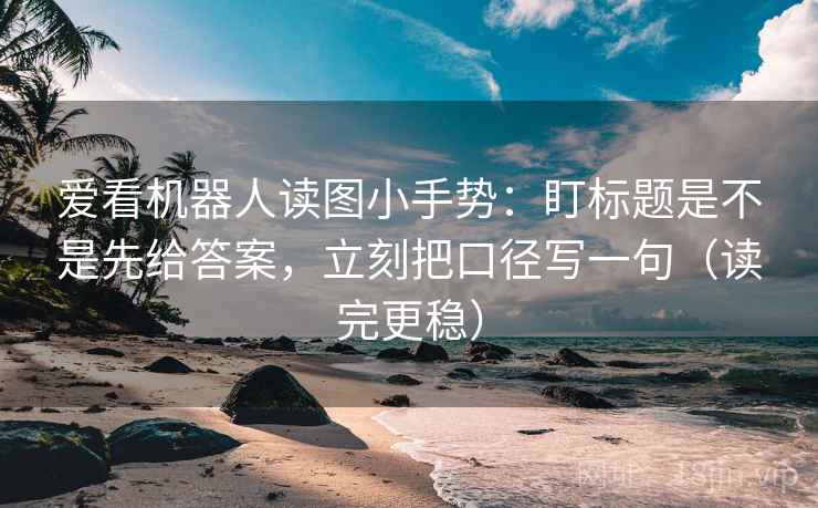 爱看机器人读图小手势：盯标题是不是先给答案，立刻把口径写一句（读完更稳）