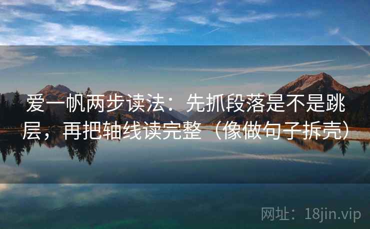 爱一帆两步读法：先抓段落是不是跳层，再把轴线读完整（像做句子拆壳）  第2张