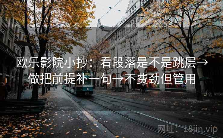 欧乐影院小抄：看段落是不是跳层→做把前提补一句→不费劲但管用