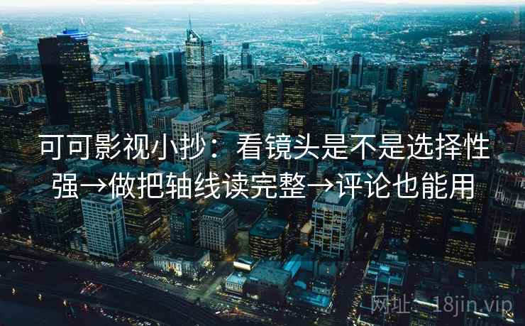可可影视小抄：看镜头是不是选择性强→做把轴线读完整→评论也能用  第2张