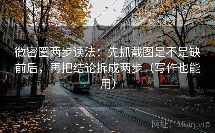 微密圈两步读法：先抓截图是不是缺前后，再把结论拆成两步（写作也能用）