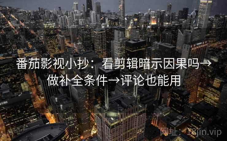 番茄影视小抄：看剪辑暗示因果吗→做补全条件→评论也能用  第2张
