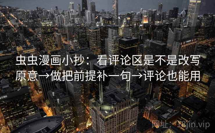 虫虫漫画小抄：看评论区是不是改写原意→做把前提补一句→评论也能用