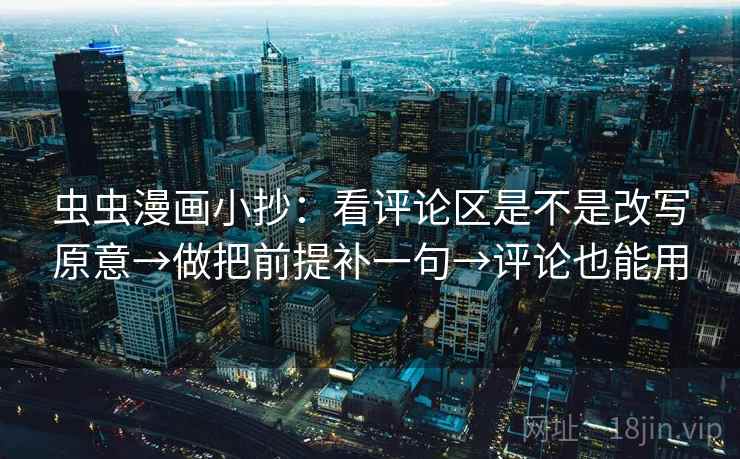 虫虫漫画小抄：看评论区是不是改写原意→做把前提补一句→评论也能用