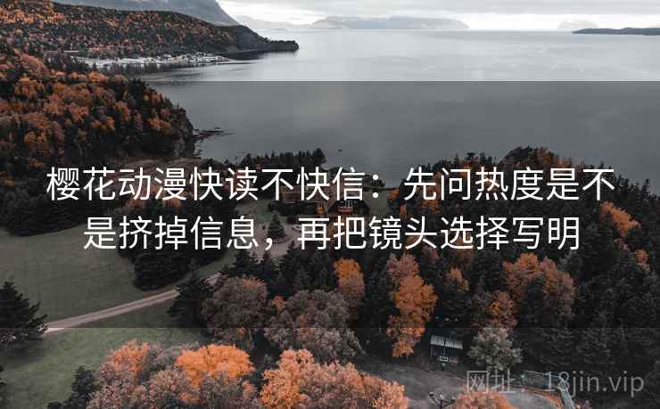 樱花动漫快读不快信:先问热度是不是挤掉信息,再把镜头选择写明 第2张 樱花动漫快读不快信:先问热度是不是挤掉信息,再把镜头选择写明 第2张