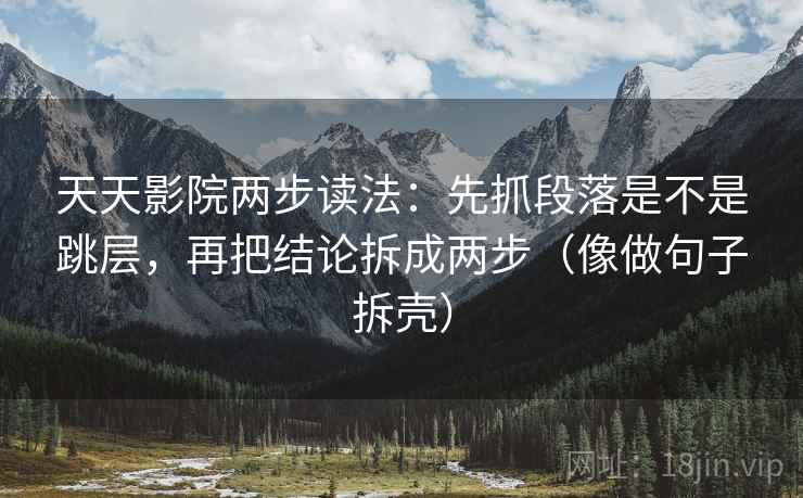 天天影院两步读法:先抓段落是不是跳层,再把结论拆成两步(像做句子拆壳) 第2张 天天影院两步读法:先抓段落是不是跳层,再把结论拆成两步(像做句子拆壳) 第2张