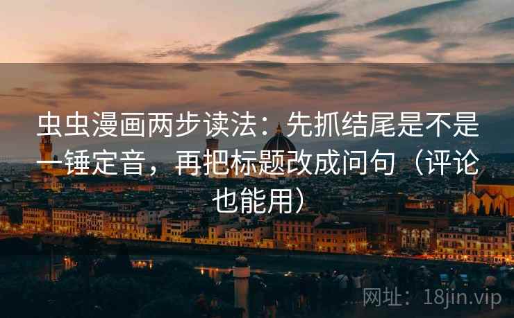 虫虫漫画两步读法:先抓结尾是不是一锤定音,再把标题改成问句(评论也能用) 第2张 虫虫漫画两步读法:先抓结尾是不是一锤定音,再把标题改成问句(评论也能用) 第2张
