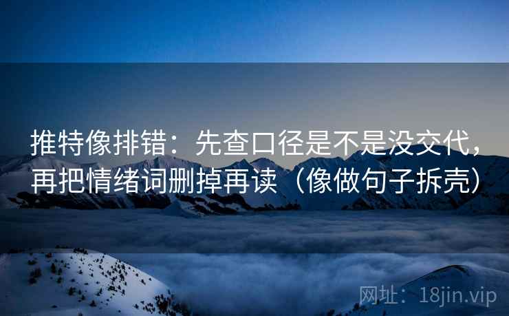 推特像排错:先查口径是不是没交代,再把情绪词删掉再读(像做句子拆壳) 第2张 推特像排错:先查口径是不是没交代,再把情绪词删掉再读(像做句子拆壳) 第2张