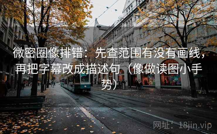 微密圈像排错:先查范围有没有画线,再把字幕改成描述句(像做读图小手势) 第2张 微密圈像排错:先查范围有没有画线,再把字幕改成描述句(像做读图小手势) 第2张