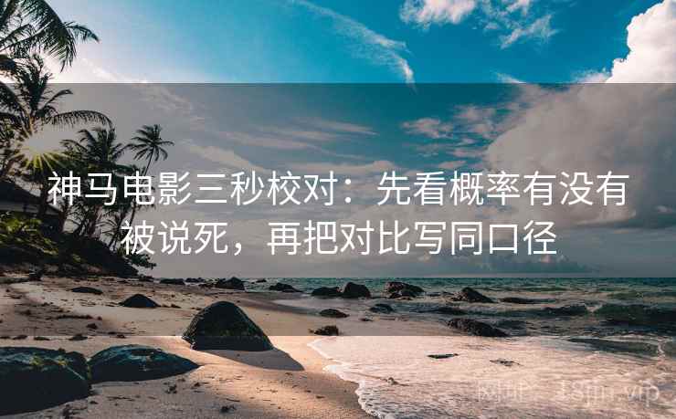 神马电影三秒校对:先看概率有没有被说死,再把对比写同口径 第2张 神马电影三秒校对:先看概率有没有被说死,再把对比写同口径 第2张