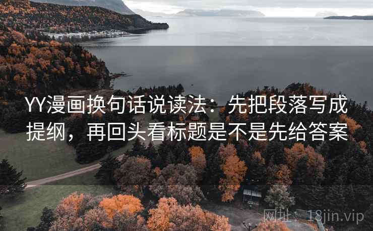 YY漫画换句话说读法:先把段落写成提纲,再回头看标题是不是先给答案 第2张 YY漫画换句话说读法:先把段落写成提纲,再回头看标题是不是先给答案 第2张