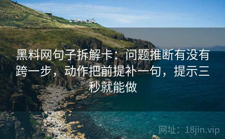 黑料网句子拆解卡:问题推断有没有跨一步,动作把前提补一句,提示三秒就能做