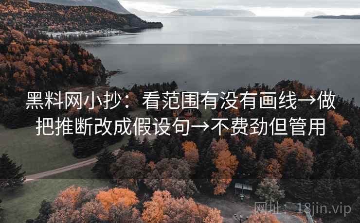 黑料网小抄:看范围有没有画线→做把推断改成假设句→不费劲但管用