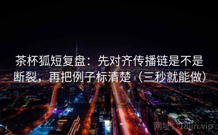 茶杯狐短复盘:先对齐传播链是不是断裂,再把例子标清楚(三秒就能做) 第2张 茶杯狐短复盘:先对齐传播链是不是断裂,再把例子标清楚(三秒就能做) 第2张