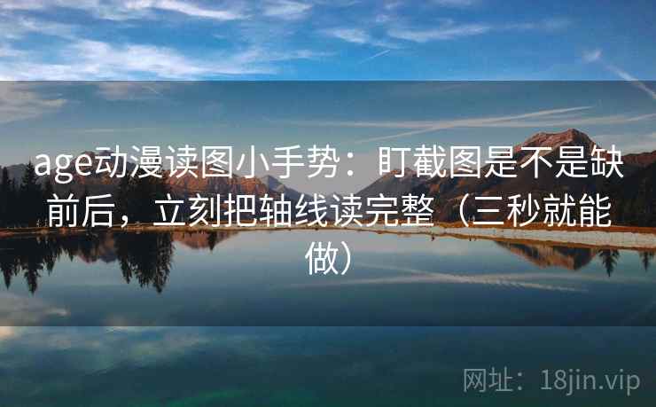 age动漫读图小手势:盯截图是不是缺前后,立刻把轴线读完整(三秒就能做) 第2张 age动漫读图小手势:盯截图是不是缺前后,立刻把轴线读完整(三秒就能做) 第2张