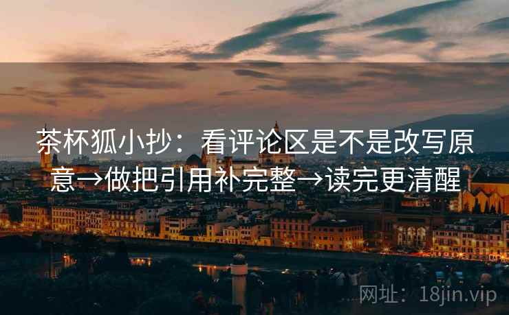 茶杯狐小抄:看评论区是不是改写原意→做把引用补完整→读完更清醒 第2张 茶杯狐小抄:看评论区是不是改写原意→做把引用补完整→读完更清醒 第2张