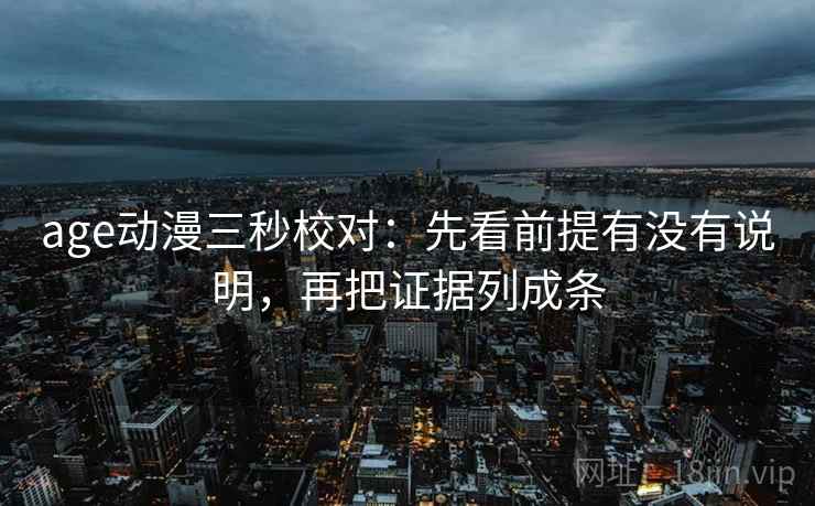 age动漫三秒校对:先看前提有没有说明,再把证据列成条