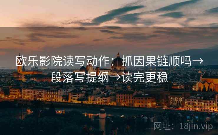 欧乐影院读写动作:抓因果链顺吗→段落写提纲→读完更稳
