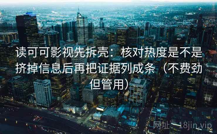读可可影视先拆壳:核对热度是不是挤掉信息后再把证据列成条(不费劲但管用)