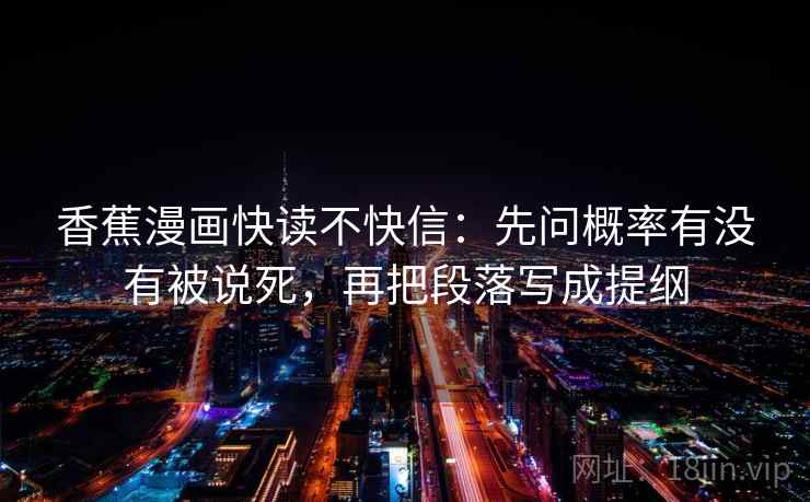 香蕉漫画快读不快信:先问概率有没有被说死,再把段落写成提纲