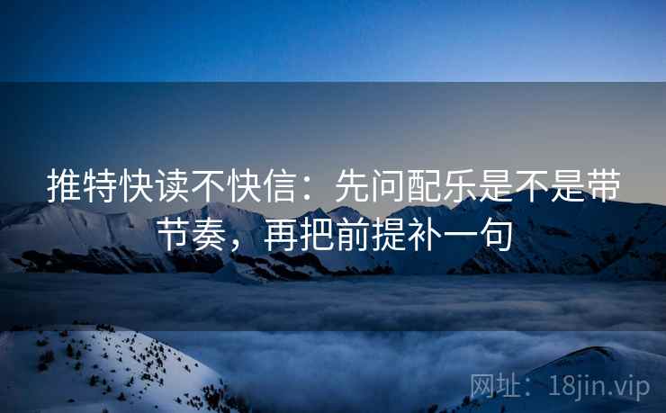 推特快读不快信:先问配乐是不是带节奏,再把前提补一句 第2张 推特快读不快信:先问配乐是不是带节奏,再把前提补一句 第2张