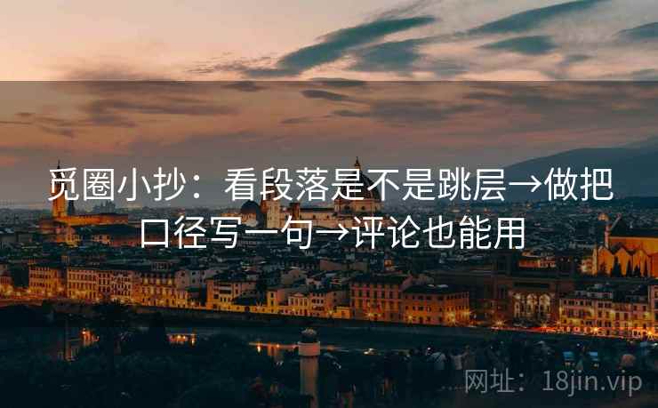 觅圈小抄:看段落是不是跳层→做把口径写一句→评论也能用