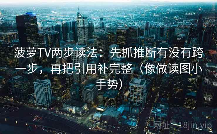 菠萝TV两步读法:先抓推断有没有跨一步,再把引用补完整(像做读图小手势)