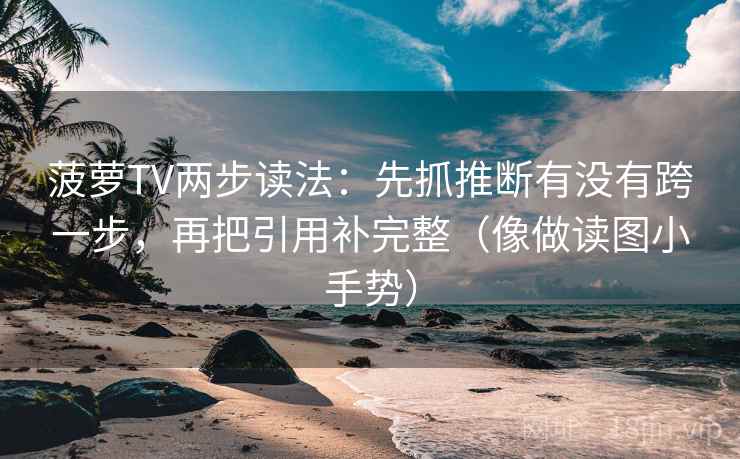 菠萝TV两步读法:先抓推断有没有跨一步,再把引用补完整(像做读图小手势) 第2张 菠萝TV两步读法:先抓推断有没有跨一步,再把引用补完整(像做读图小手势) 第2张