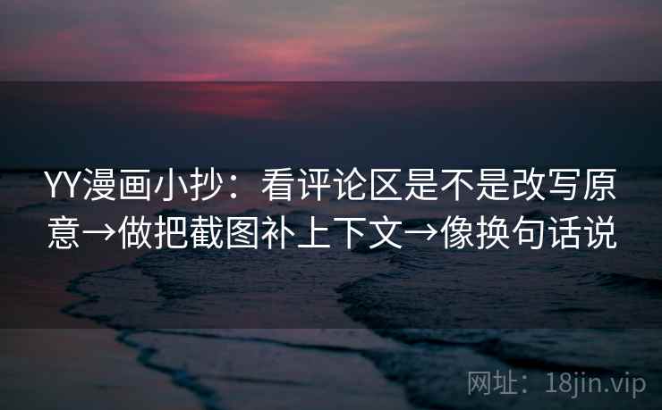 YY漫画小抄:看评论区是不是改写原意→做把截图补上下文→像换句话说 第2张 YY漫画小抄:看评论区是不是改写原意→做把截图补上下文→像换句话说 第2张