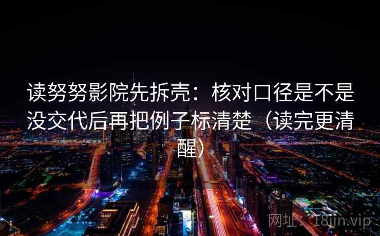 读努努影院先拆壳:核对口径是不是没交代后再把例子标清楚(读完更清醒)