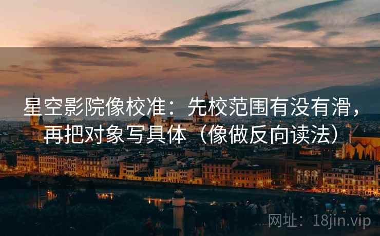 星空影院像校准:先校范围有没有滑,再把对象写具体(像做反向读法) 第2张 星空影院像校准:先校范围有没有滑,再把对象写具体(像做反向读法) 第2张