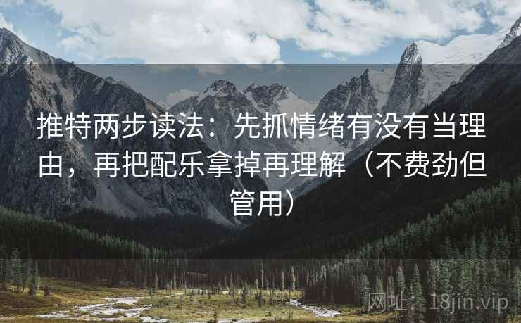 推特两步读法:先抓情绪有没有当理由,再把配乐拿掉再理解(不费劲但管用) 第2张 推特两步读法:先抓情绪有没有当理由,再把配乐拿掉再理解(不费劲但管用) 第2张