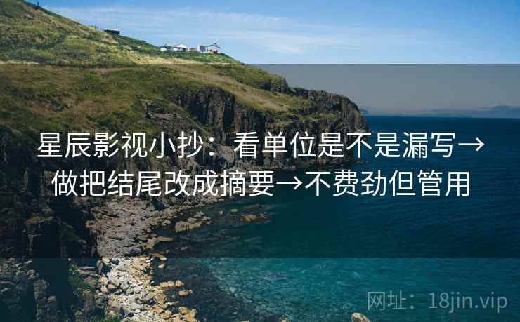 星辰影视小抄:看单位是不是漏写→做把结尾改成摘要→不费劲但管用