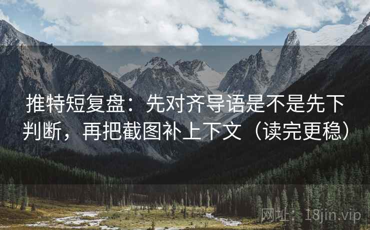 推特短复盘:先对齐导语是不是先下判断,再把截图补上下文(读完更稳) 第2张 推特短复盘:先对齐导语是不是先下判断,再把截图补上下文(读完更稳) 第2张