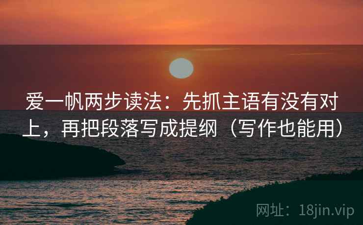 爱一帆两步读法:先抓主语有没有对上,再把段落写成提纲(写作也能用) 第2张 爱一帆两步读法:先抓主语有没有对上,再把段落写成提纲(写作也能用) 第2张