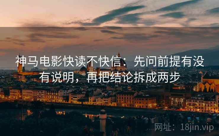 神马电影快读不快信:先问前提有没有说明,再把结论拆成两步