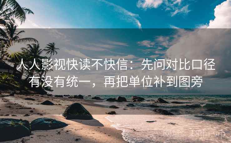 人人影视快读不快信:先问对比口径有没有统一,再把单位补到图旁