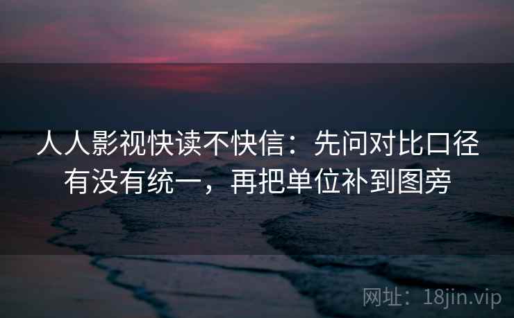 人人影视快读不快信:先问对比口径有没有统一,再把单位补到图旁 第2张 人人影视快读不快信:先问对比口径有没有统一,再把单位补到图旁 第2张