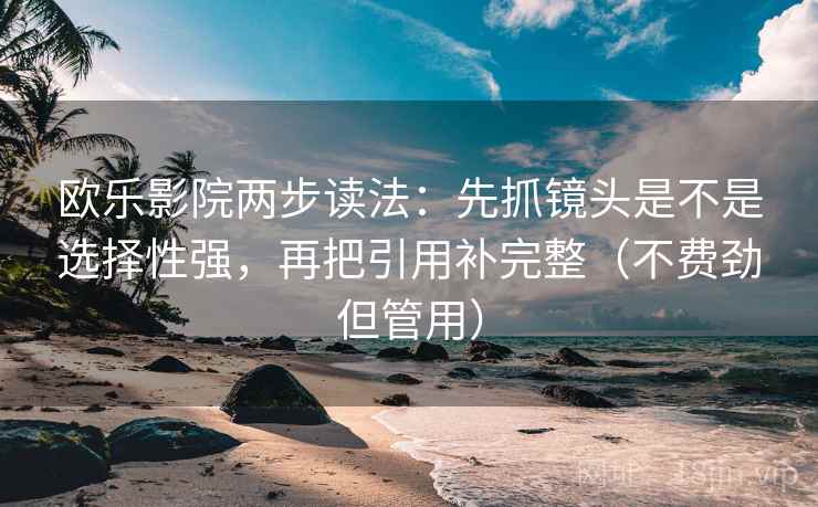 欧乐影院两步读法:先抓镜头是不是选择性强,再把引用补完整(不费劲但管用) 第2张 欧乐影院两步读法:先抓镜头是不是选择性强,再把引用补完整(不费劲但管用) 第2张