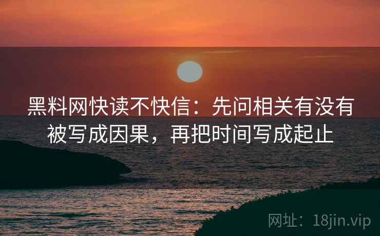 黑料网快读不快信：先问相关有没有被写成因果，再把时间写成起止